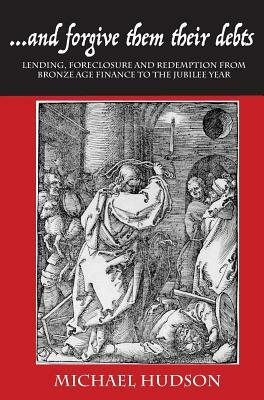 ...and Forgive Them Their Debts: Lending, Foreclosure and Redemption from Bronze Age Finance to the Jubilee Year by Michael Hudson