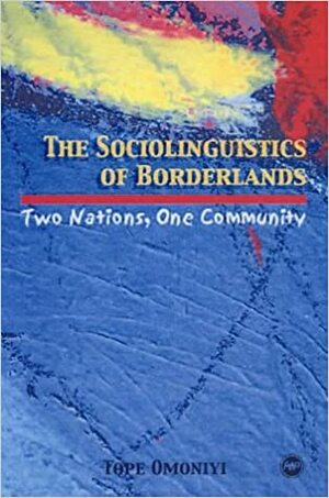 The Sociolinguistics Of Borderlands: Two Nations, One Community by Tope Omoniyi