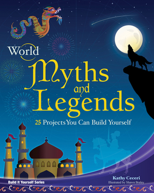 World Myths and Legends: 25 Projects You Can Build Yourself by Kathy Ceceri