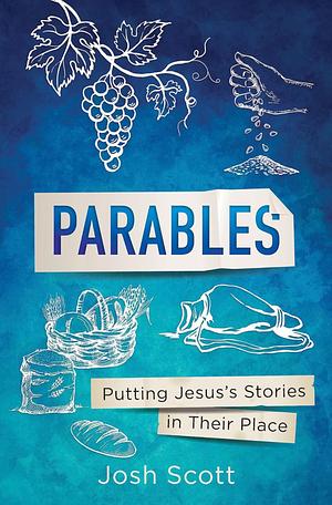 Parables: Putting Jesus's Stories in Their Place by Josh Scott