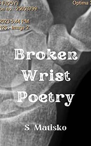 Broken Wrist Poetry by S. Matisko