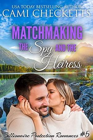 Matchmaking the Spy and the Heiress: Clean Romantic Suspense by Cami Checketts, Cami Checketts