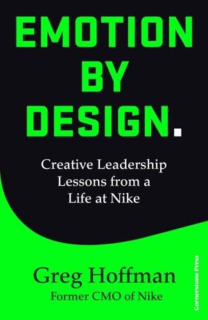 Emotion by Design: Creative Leadership Lessons from a Life at Nike by Greg Hoffman