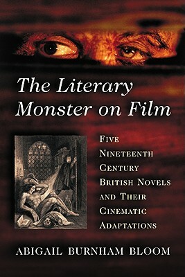 The Literary Monster on Film: Five Nineteenth Century British Novels and Their Cinematic Adaptations by Abigail Burnham Bloom