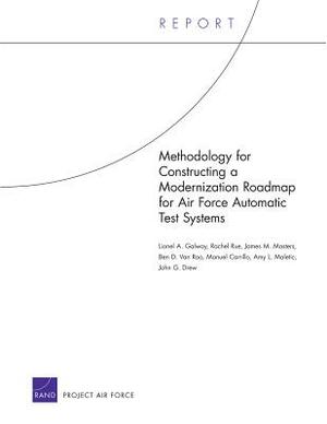 Methodology for Constructing a Modernization Roadmap for Air Force Automatic Test Systems by Rachel Rue, Lionel A. Galway, James M. Masters