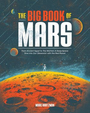 The Big Book of Mars: From Ancient Egypt to the Martian, a Deep-Space Dive Into Our Obsession with the Red Planet by Marc Hartzman