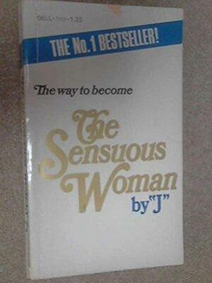 The Way to Become the Sensuous Woman: The First How-to Book for the Female Who Yearns to Be All Woman by "J"