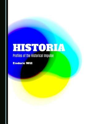 Historia: Profiles of the Historical Impulse by Frederic Will