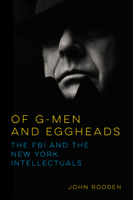 Of G-Men and Eggheads: The FBI and the New York Intellectuals by John Rodden