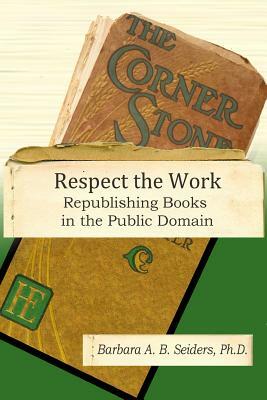 Respect the Work: Republishing Books in the Public Domain by Barbara A. B. Seiders