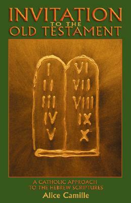 Invitation to the Old Testament: A Catholic Approach the Hebrew Scriptures by Alice Camille