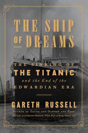 The Ship of Dreams: The Sinking of the Titanic and the End of the Edwardian Era by Gareth Russell