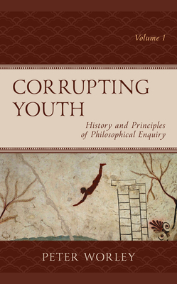 Corrupting Youth: History and Principles of Philosophical Enquiry by Peter Worley