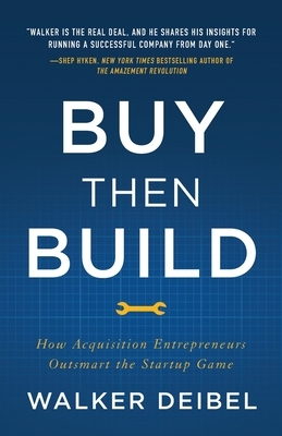 Buy Then Build: How Acquisition Entrepreneurs Outsmart the Startup Game by Walker Deibel