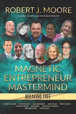 Magnetic Entrepreneur Mastermind - Breaking Free by Todd Stottlemyre, Robert J. Moore