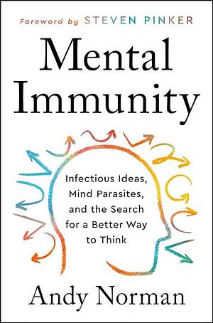 Mental Immunity: Infectious Ideas, Mind-Parasites, and the Search for a Better Way to Think by Andy Norman