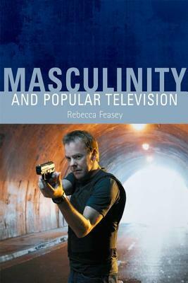 Masculinity and Popular Television by Rebecca Feasey