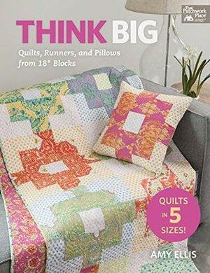 Think Big: Quilts, Runners, and Pillows from 18 Blocks by Amy Ellis