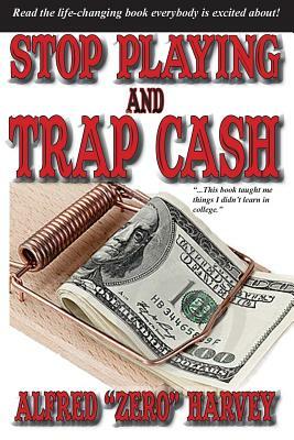 Stop Playing and Trap Cash by Alfred Harvey