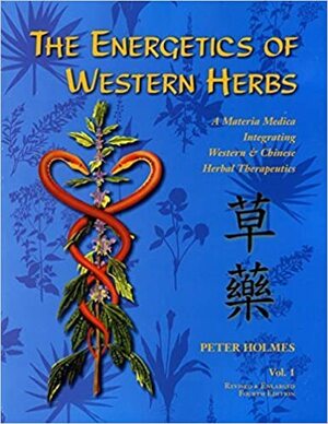 The Energetics of Western Herbs: A Materia MedicaTIntrgrating Western and Chinese Herbal Therapeutics: 1 by Peter Holmes