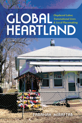 Global Heartland: Displaced Labor, Transnational Lives, and Local Placemaking by Faranak Miraftab