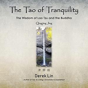 The Tao of Tranquility: The Wisdom of Lao Tzu and the Buddha - Qingjing Jing by Derek Lin