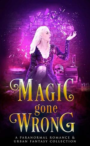 Magic Gone Wrong: A Limited Edition Fantasy & Paranormal Collection by Marina Maddix, Arizona Tape, Celia Kyle, Celia Kyle