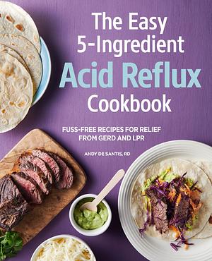 Easy 5-Ingredient Acid Reflux Cookbook: Fuss-free Recipes for Relief from GERD and LPR by Andy de Santis, Andy de Santis