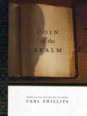 Coin of the Realm: Essays on the Life and Art of Poetry by Carl Phillips