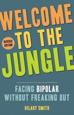 Welcome to the Jungle: Facing Bipolar Without Freaking Out by Hilary T. Smith