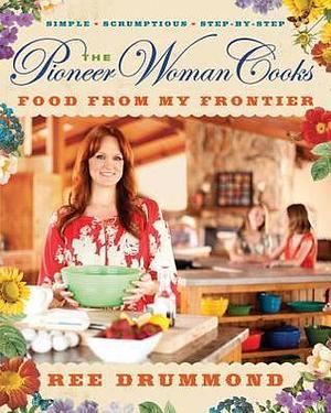 The Pioneer Woman Cooks: Food from My Frontier: Simple, Scrumptious, Satisfying by Ree Drummond, Ree Drummond