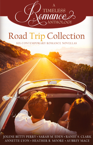 A Timeless Romance Anthology: Road Trip Collection by Sarah M. Eden, Aubrey Mace, Heather B. Moore, Annette Lyon, Ranee S. Clark, Jolene Betty Perry