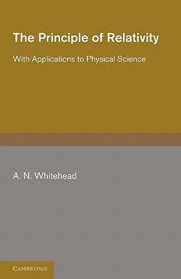 The Principle of Relativity: With Applications to Physical Science by A. N. Whitehead