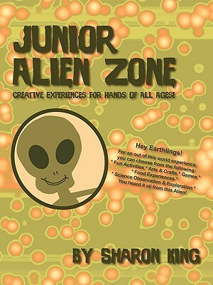 Junior Alien Zone: Creative Experiences for Hands of All Ages! by Sharon King