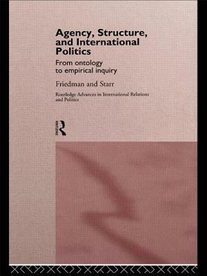 Agency, Structure, and International Politics: From Ontology to Empirical Inquiry by Gil Friedman, Harvey Starr
