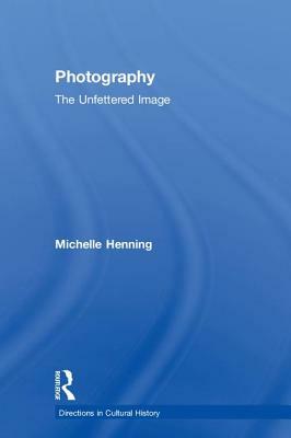 Photography: The Unfettered Image by Michelle Henning