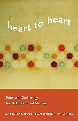 Heart to Heart: Fourteen Gatherings for Reflection and Sharing by Christine Robinson, Alicia Hawkins