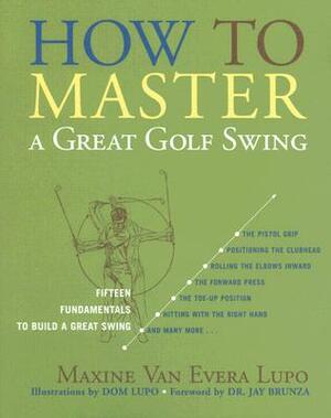How to Master a Great Golf Swing: Fifteen Fundamentals to Build a Great Swing by Maxine Van Evera Lupo