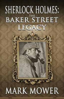 Sherlock Holmes: The Baker Street Legacy by Mark Mower