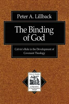 The Binding of God: Calvin's Role in the Development of Covenant Theology by Peter A. Lillback