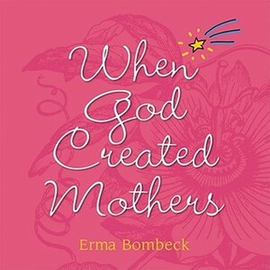 When God Created Mothers by Erma Bombeck