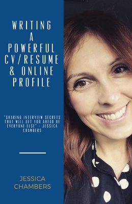 Writing a Powerful Resume/CV, Online Profile & Sharing Interview Secrets: Learning how to write your CV or Resume with an authentic approach, optimize by Jessica Chambers