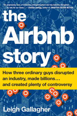 The Airbnb Story: How Three Ordinary Guys Disrupted an Industry, Made Billions . . . and Created Plenty of Controversy by Leigh Gallagher