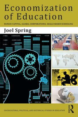 Economization of Education: Human Capital, Global Corporations, Skills-Based Schooling by Joel Spring