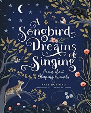 A Songbird Dreams of Singing: Poems about Sleeping Animals by Jennifer M. Potter, Kate Hosford
