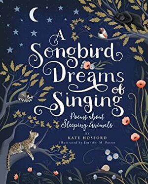 A Songbird Dreams of Singing: Poems about Sleeping Animals by Kate Hosford, Jennifer M. Potter