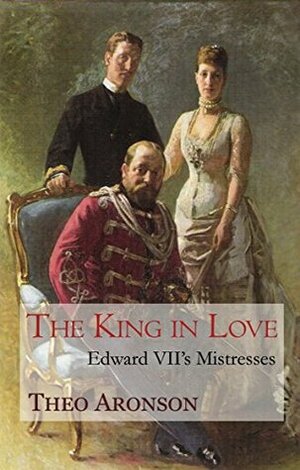 The King in Love: Edward VII's Mistresses by Theo Aronson