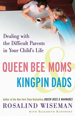 Queen Bee Moms & Kingpin Dads: Dealing with the Difficult Parents in Your Child's Life by Elizabeth Rapoport, Rosalind Wiseman