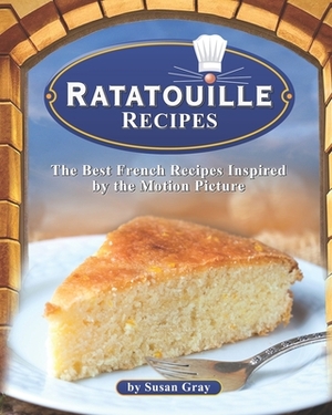 Ratatouille Recipes: The Best French Recipes Inspired by the Motion Picture by Susan Gray