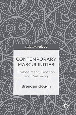 Contemporary Masculinities: Embodiment, Emotion and Wellbeing by Brendan Gough